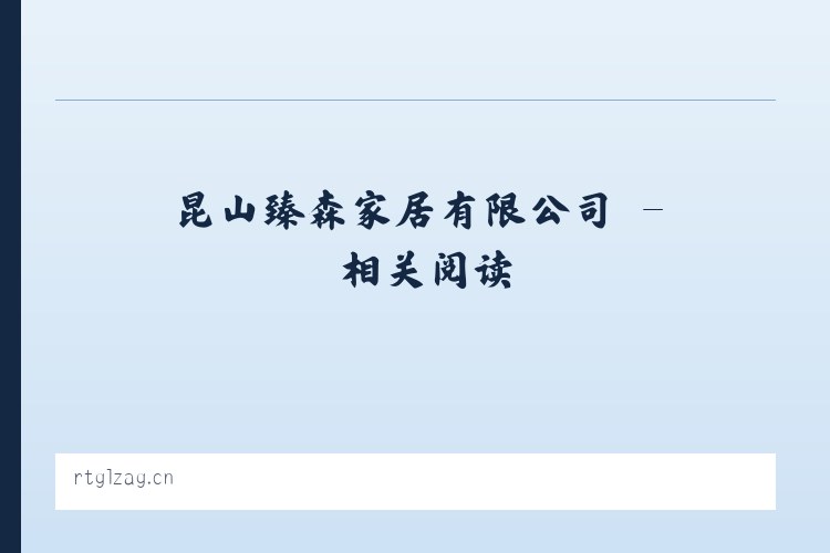 昆山臻森家居有限公司 - 相关阅读 列表图